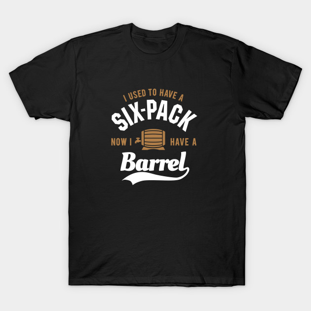 I used to have a six-pack now I have a barrel T-Shirt-TOZ